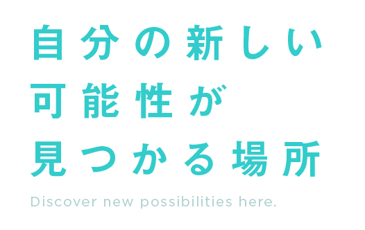 自分の新しい可能性が見つかる場所。